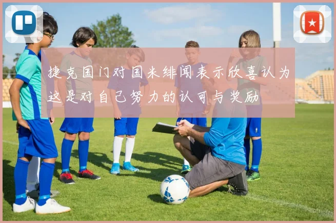 捷克国门对国米绯闻表示欣喜认为这是对自己努力的认可与奖励